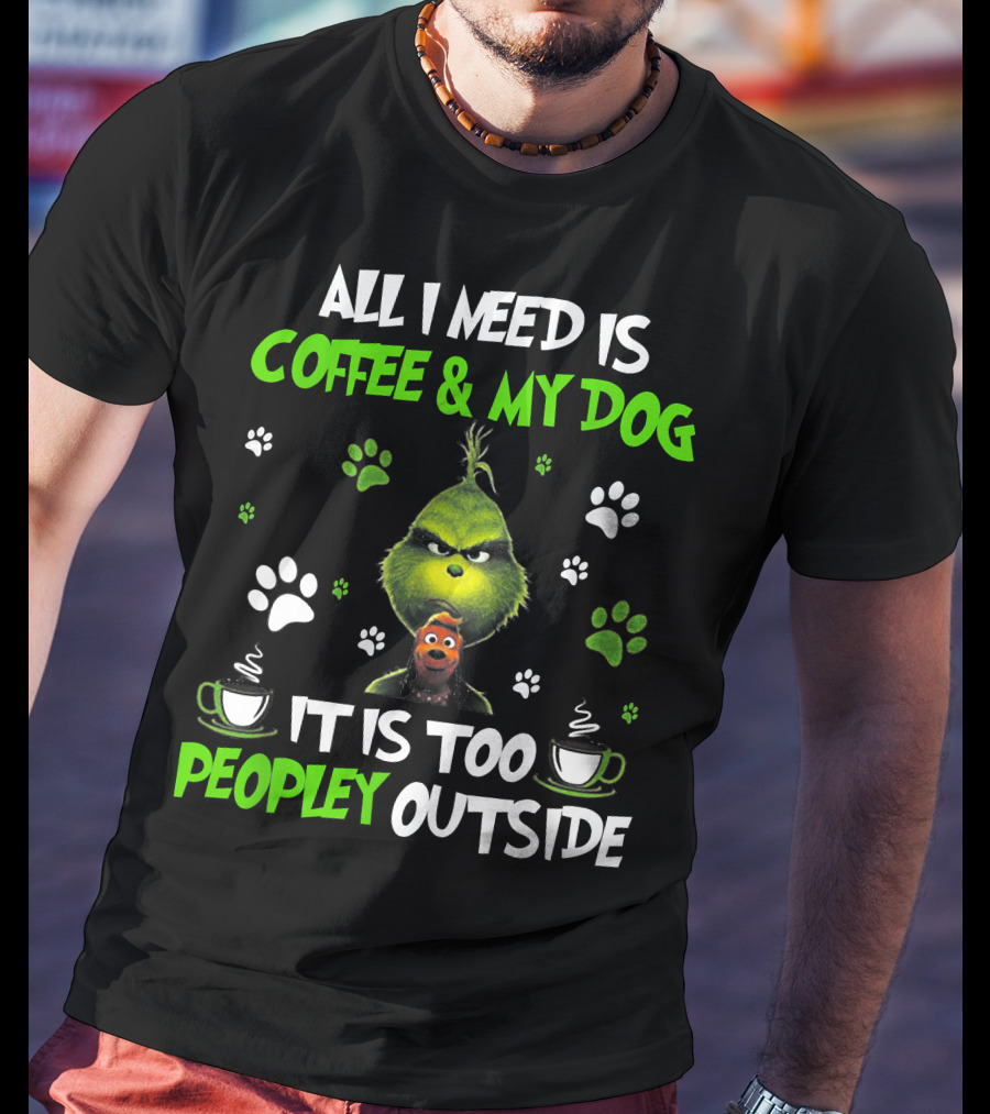 All I Need Is Coffee And My Dog It Is Too Peopley Outside Grinch Paws And Mugs T-Shirt