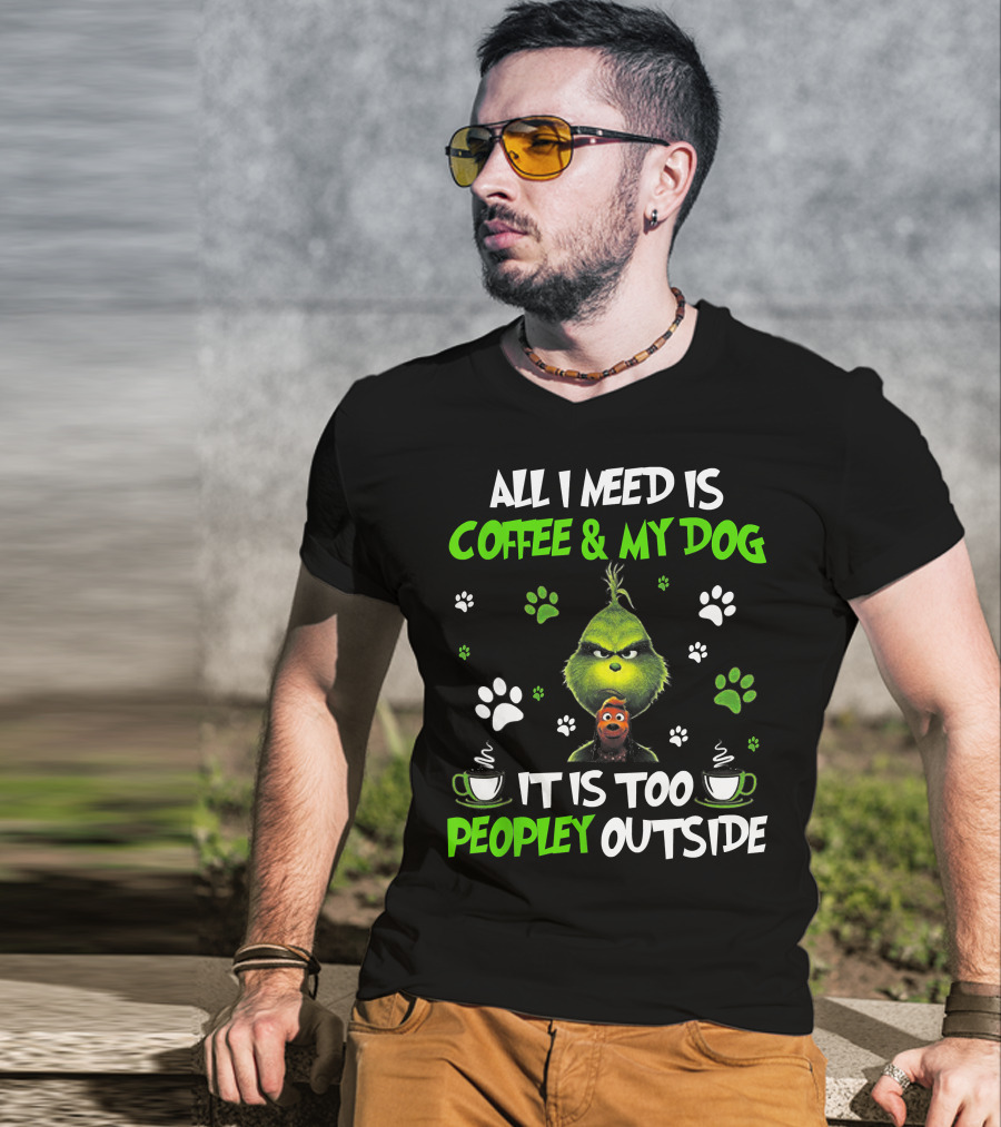 All I Need Is Coffee And My Dog It Is Too Peopley Outside Grinch Paws And Mugs T-Shirt