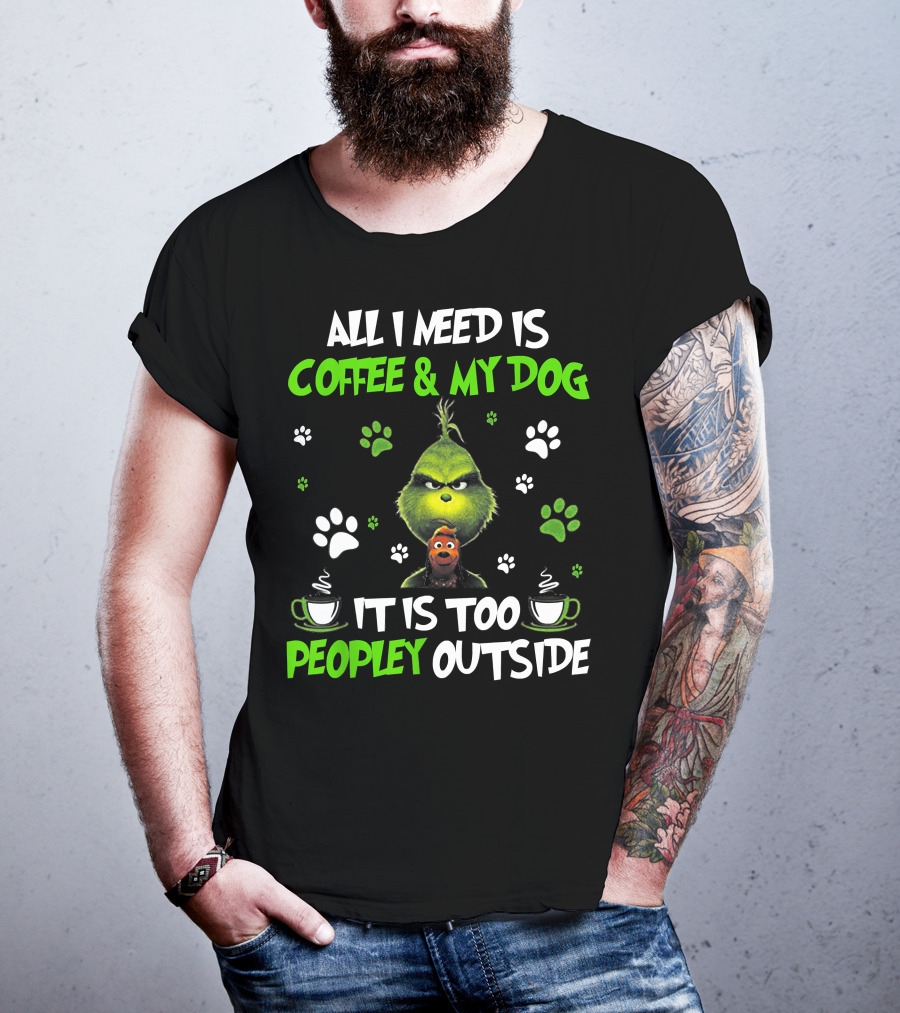 All I Need Is Coffee And My Dog It Is Too Peopley Outside Grinch Paws And Mugs T-Shirt