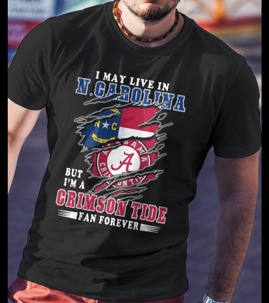 I May Live In N. Carolina But I'm A Crimson Tide Fan Forever T-Shirt