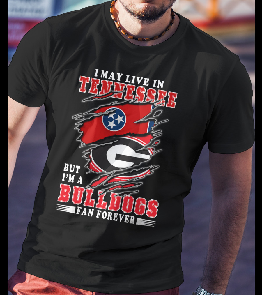 I May Live In Tennessee But I'm A Bulldogs Fan Forever T-Shirt
