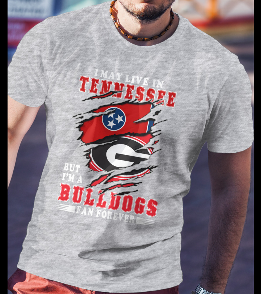 I May Live In Tennessee But I'm A Bulldogs Fan Forever T-Shirt