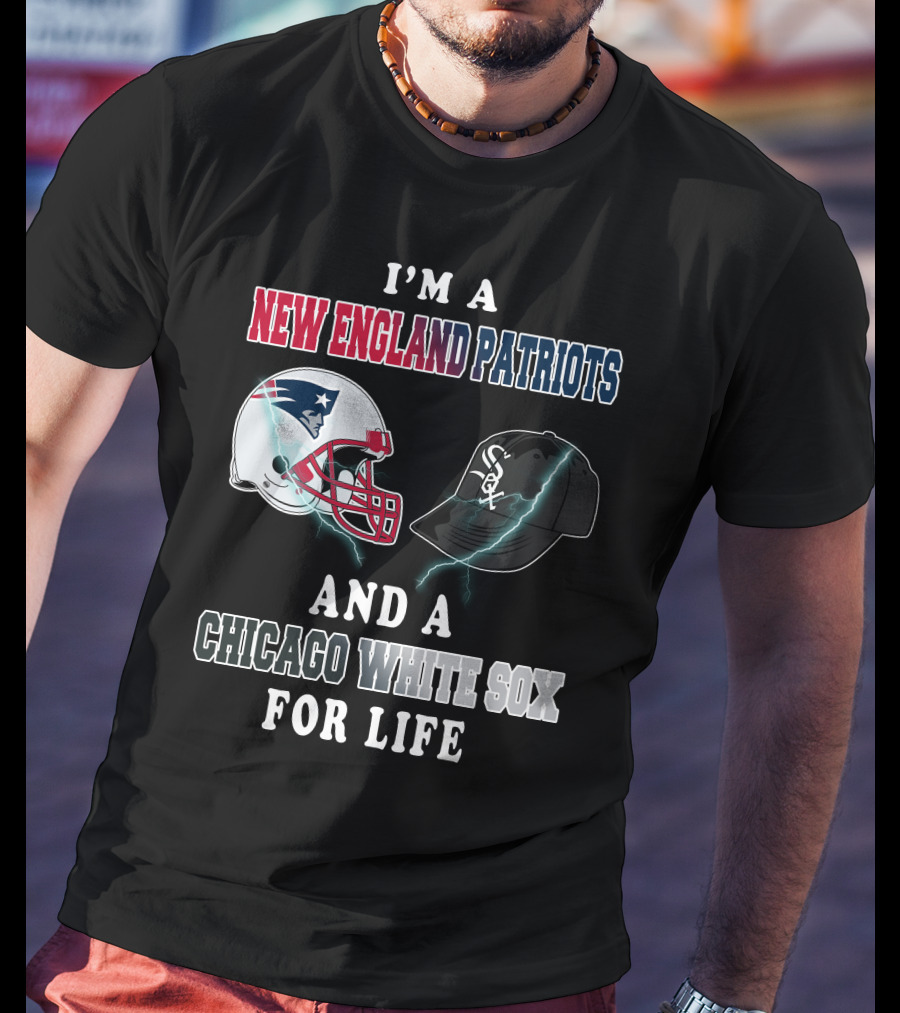 I'm A New England Patriots And Chicago White Sox For Life T-Shirt