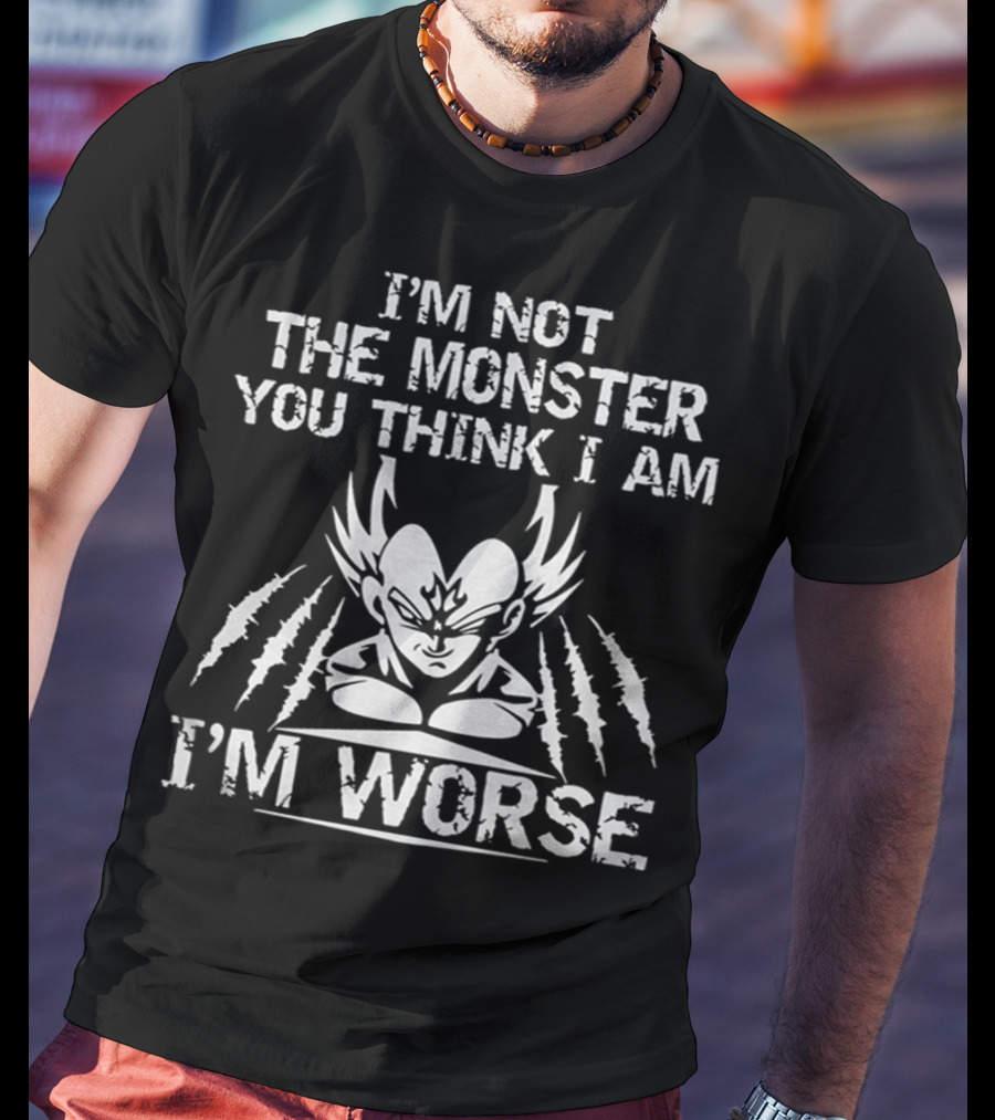 I'm Not The Monster You Think I Am I'm Worse Vegeta T-Shirt