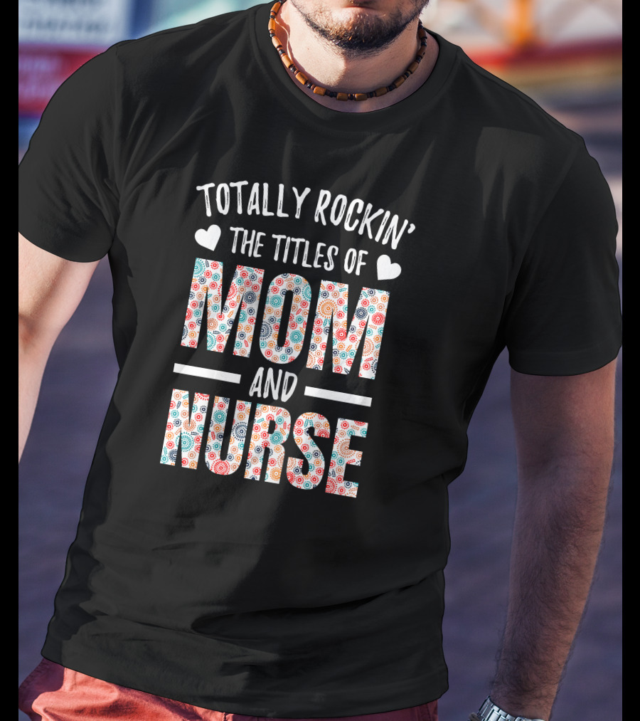 Totally Rockin' The Titles Of Mom And Nurse T-Shirt