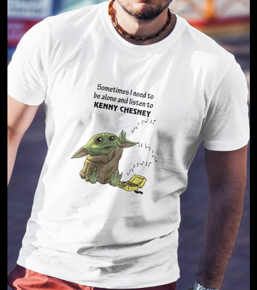 Sometimes I Need To Be Alone And Listen To Kenny Chesney Baby Yoda T-Shirt
