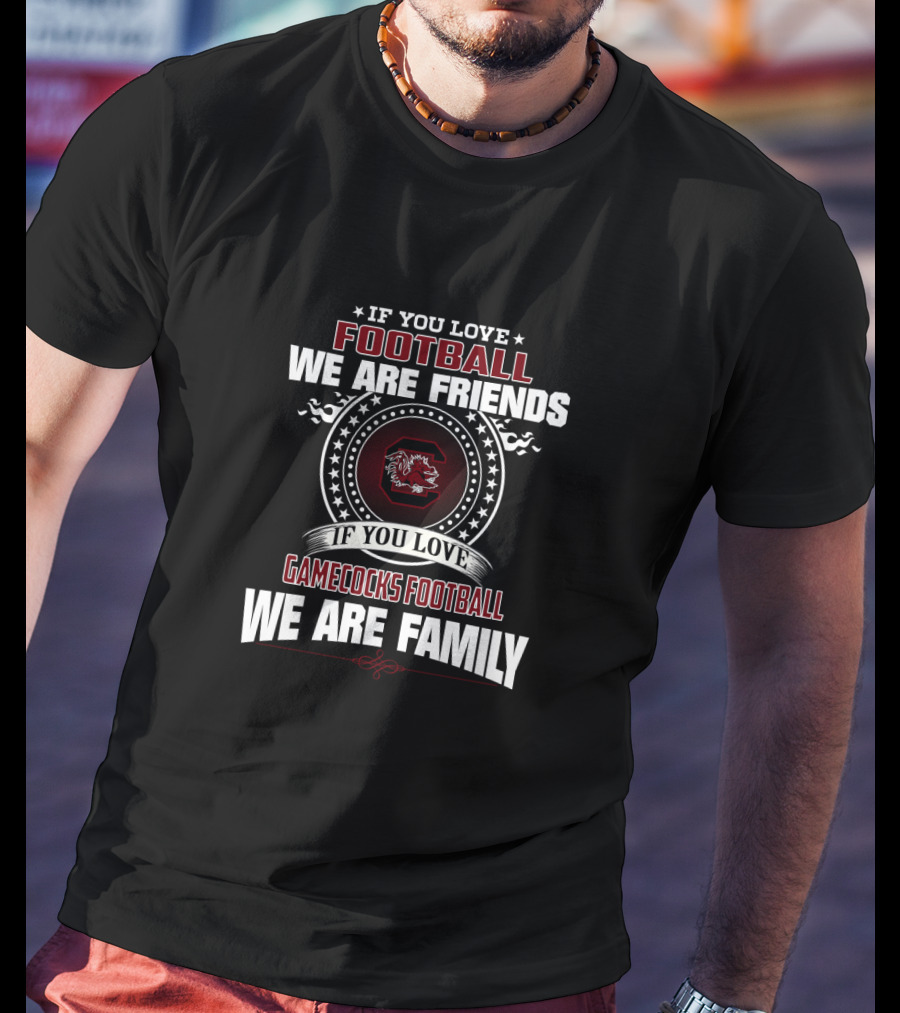 If You Love Football We Are Friends Gamecocks Football We Are Family T-Shirt