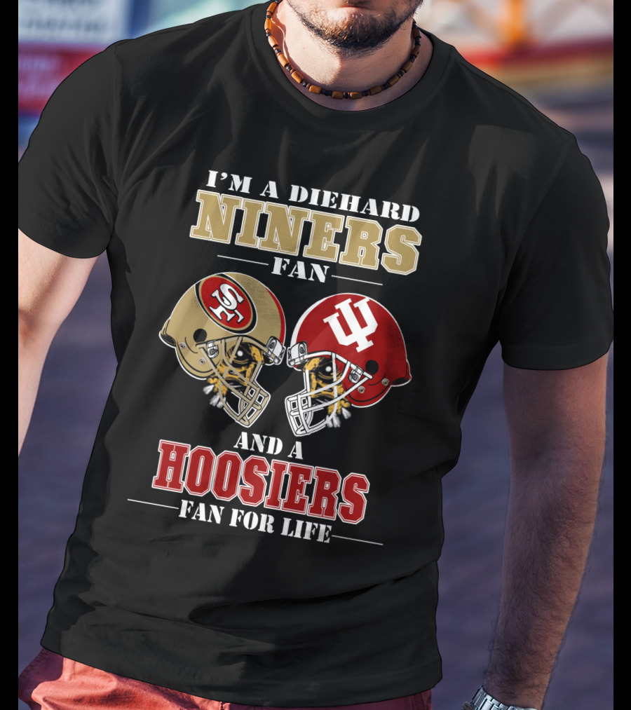 I'm A Diehard Niners Fan And A Hoosiers Fan For Life T-Shirt