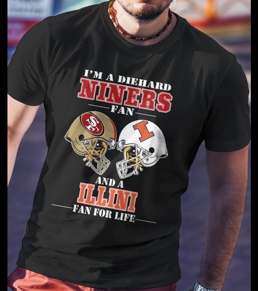 I'm A Diehard Niners Fan And A Illini Fan For Life T-Shirt