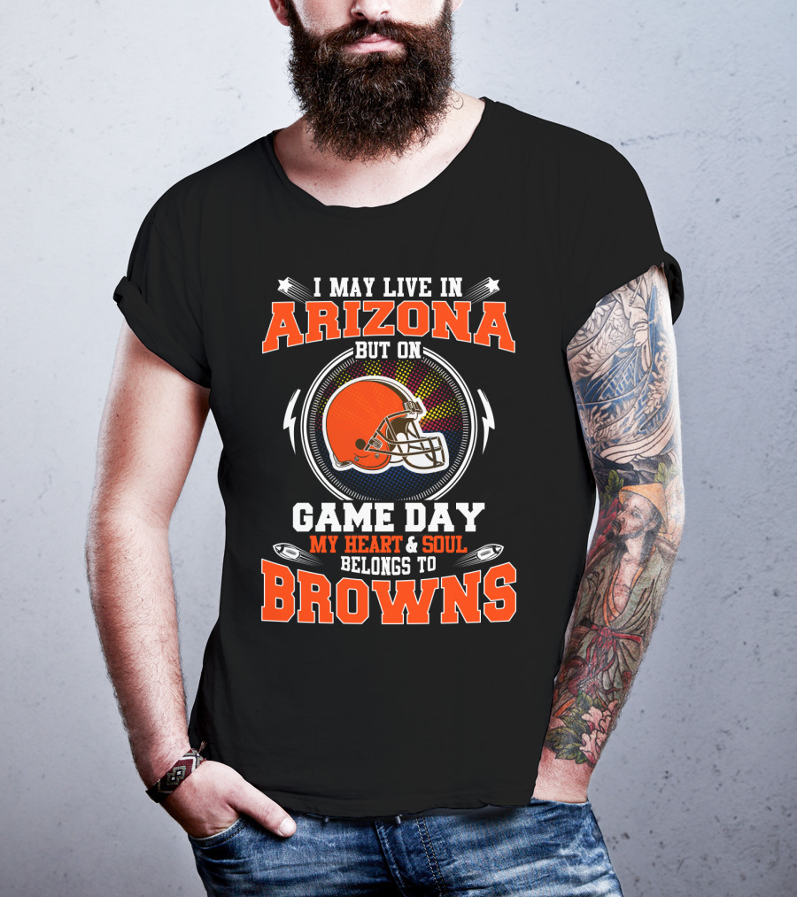 I May Live In Arizona But On Game Day My Heart And Soul Belongs To Browns T-Shirt