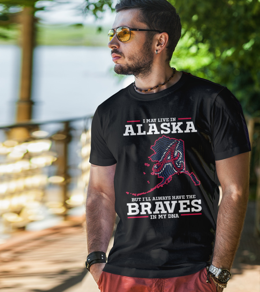 I May Live IN Alaska But I'll Always Have The Braves IN My Dna T-Shirt