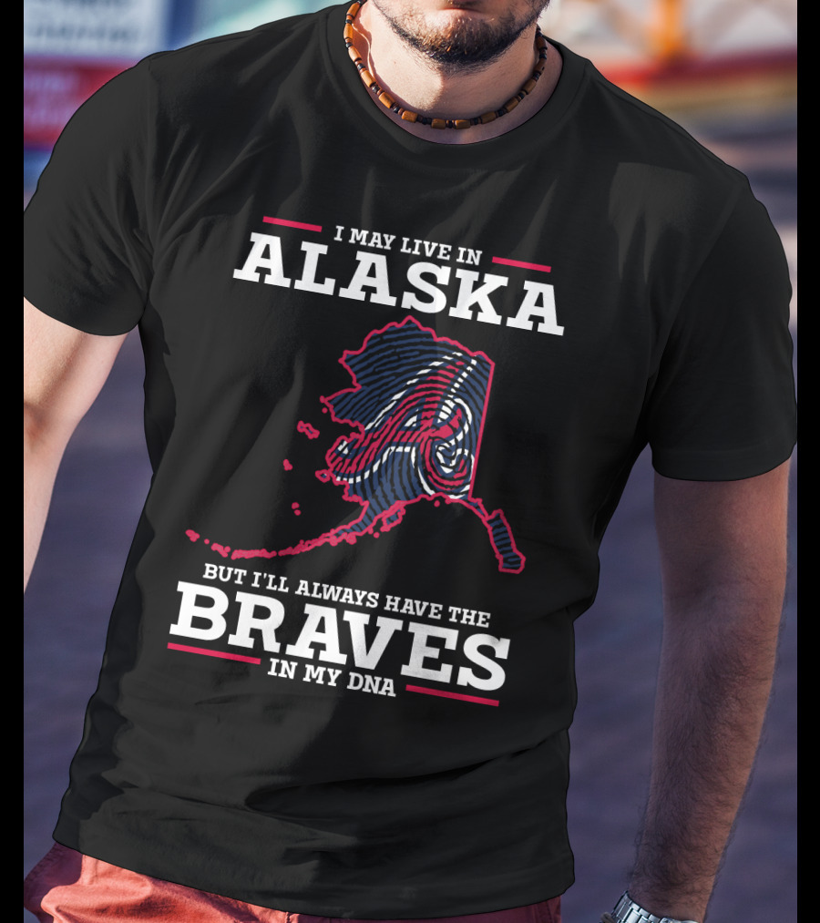 I May Live IN Alaska But I'll Always Have The Braves IN My Dna T-Shirt