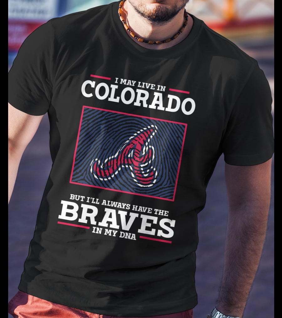 I May Live IN Colorado But I'll Always Have The Braves IN My Dna T-Shirt