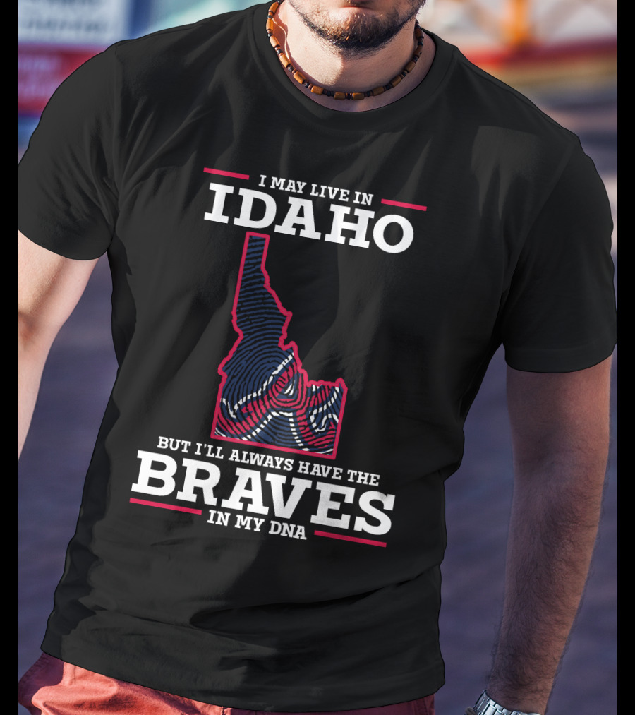 I May Live In Idaho But I'll Always Have The Braves In My DNA T-Shirt