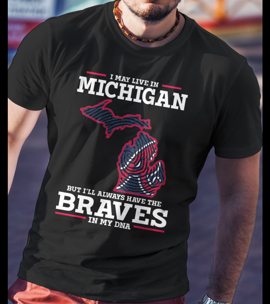 I May Live In Michigan But I'll Always Have The Braves In My DNA T-Shirt