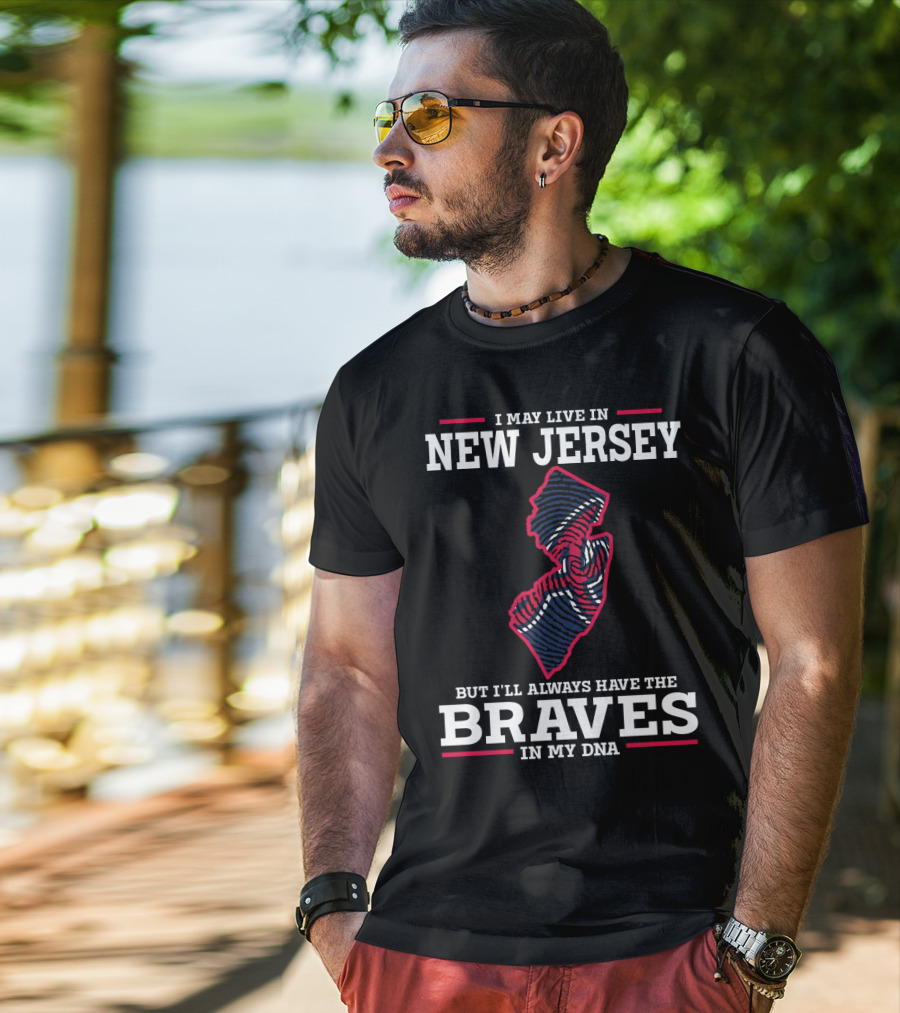 I May Live IN New Jersey But I'll Always Have The Braves IN My Dna T-Shirt