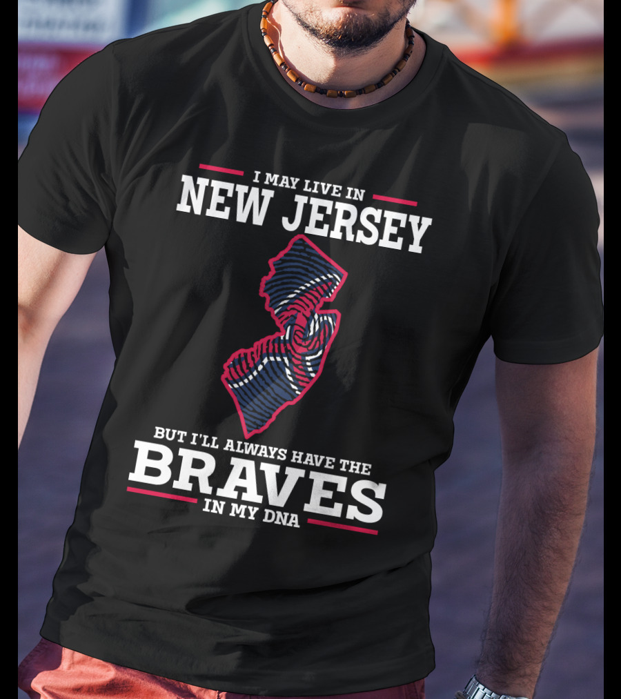 I May Live IN New Jersey But I'll Always Have The Braves IN My Dna T-Shirt