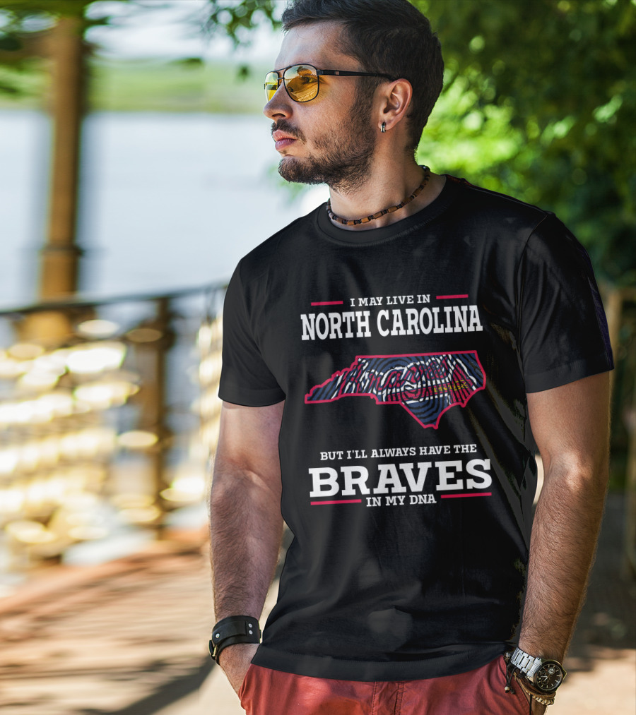 I May Live IN North Carolina But I'll Always Have The Braves IN My Dna T-Shirt