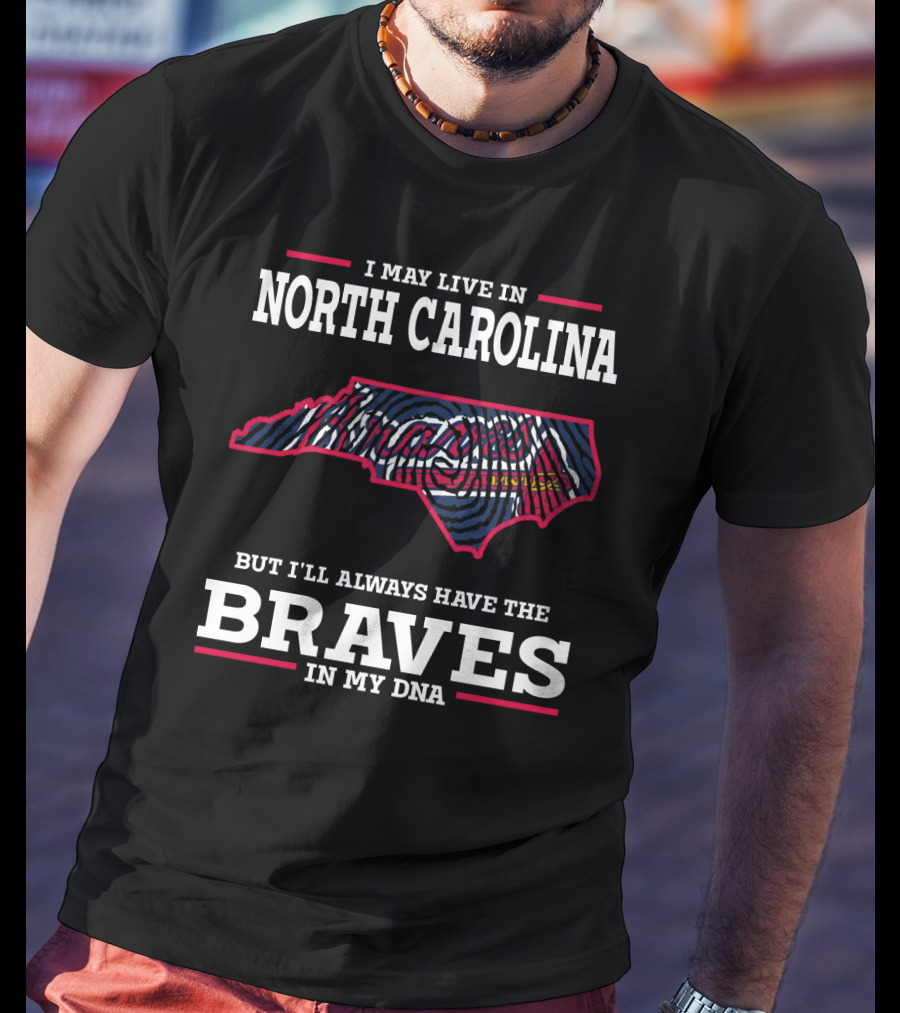 I May Live IN North Carolina But I'll Always Have The Braves IN My Dna T-Shirt