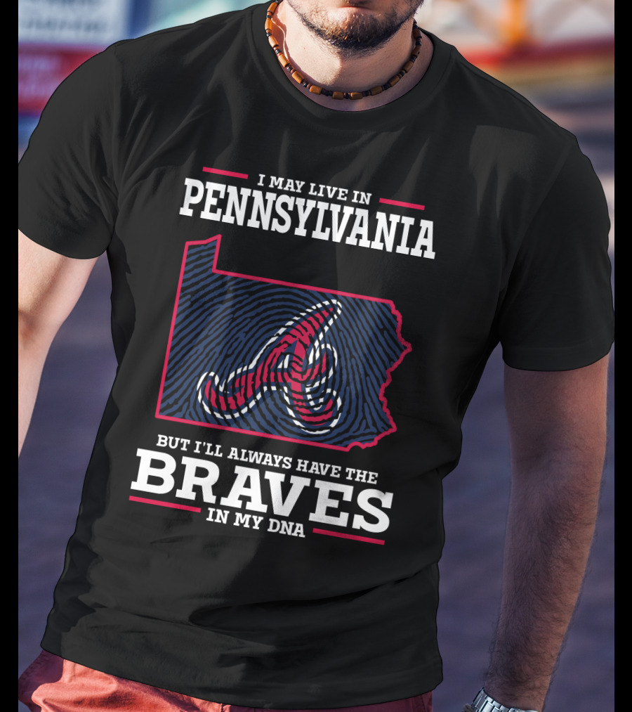 I May Live In Pennsylvania But I'll Always Have The Braves In My DNA T-Shirt