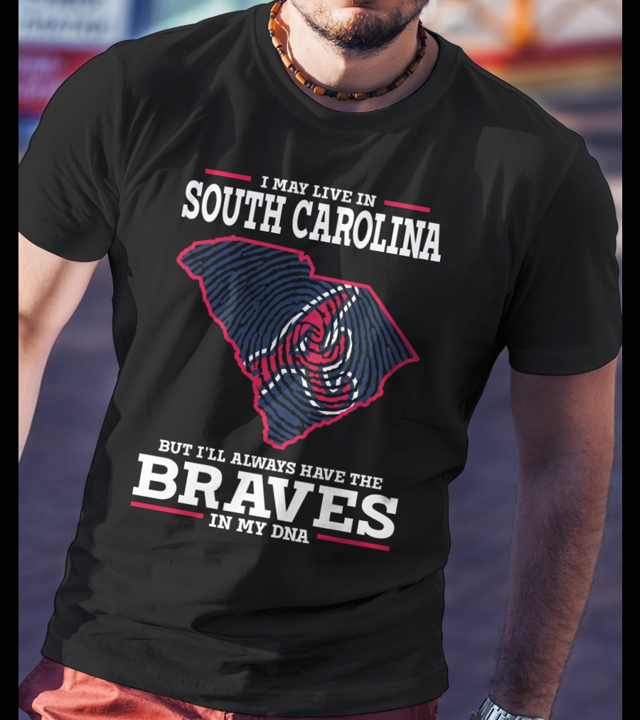 I May Live IN South Carolina But I'll Always Have The Braves IN My Dna T-Shirt