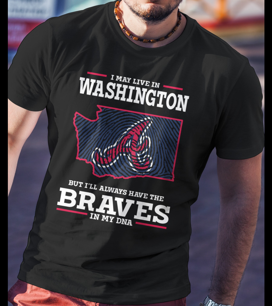 I May Live IN Washington But I'll Always Have The Braves IN My Dna T-Shirt