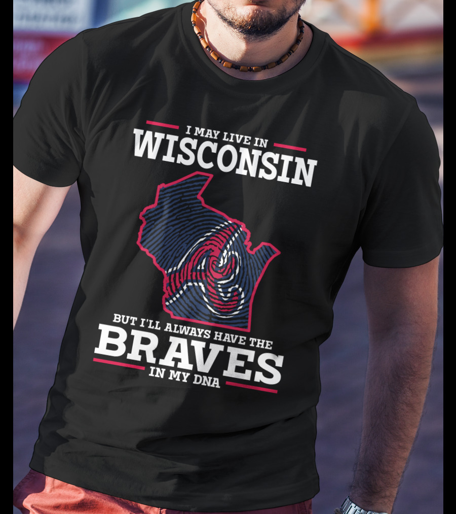 I May Live IN Wisconsin But I'll Always Have The Braves IN My Dna T-Shirt