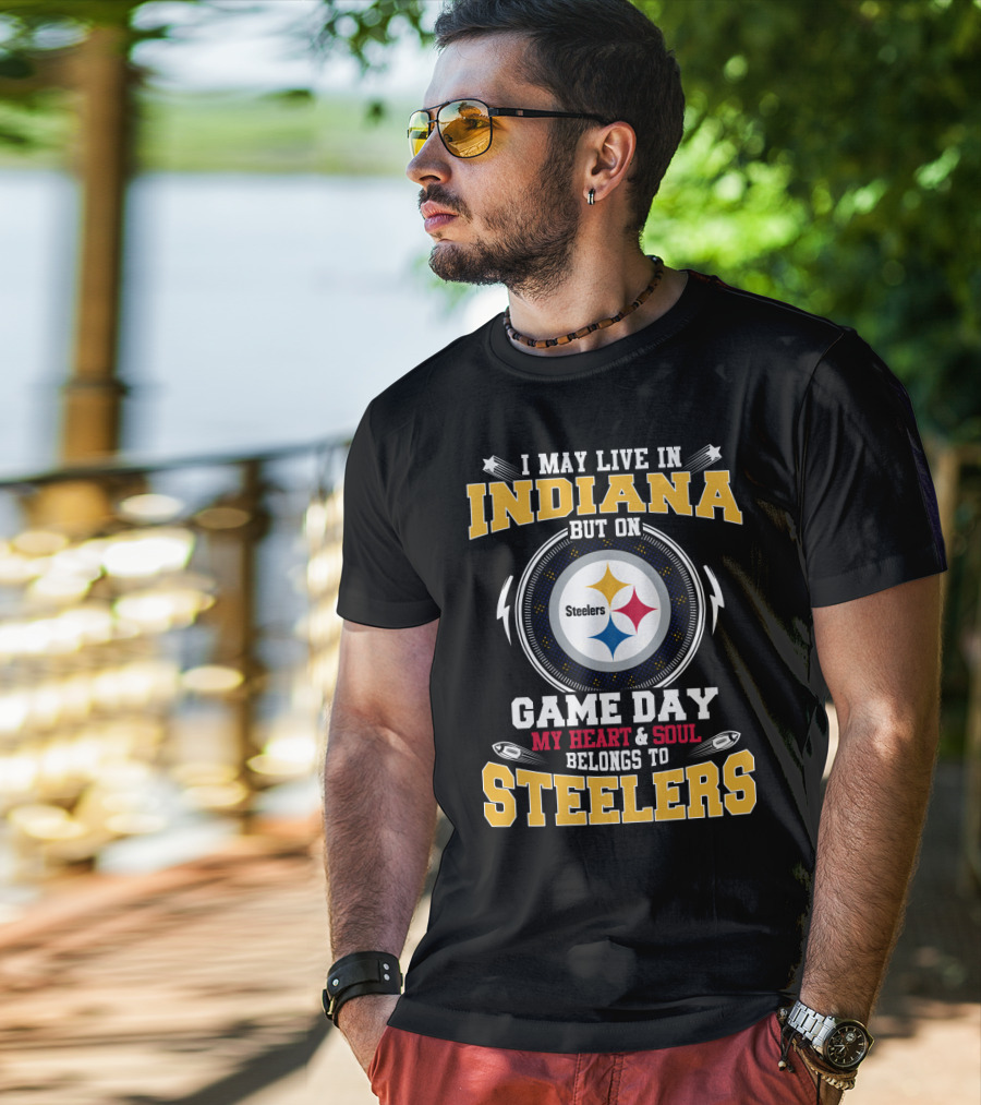 I May Live In Indiana But On Game Day My Heart And Soul Belongs To Steelers T-Shirt