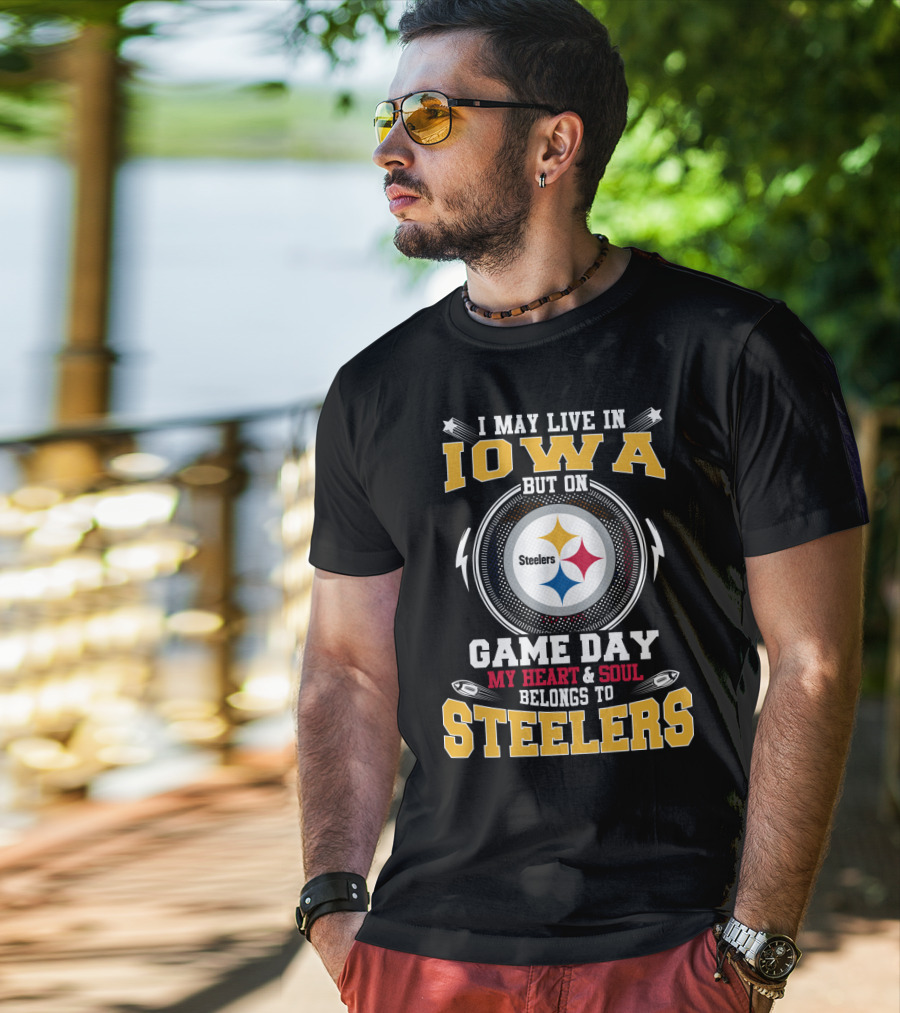 I May Live In Iowa But On Game Day My Heart & Soul Belongs To Steelers T-Shirt