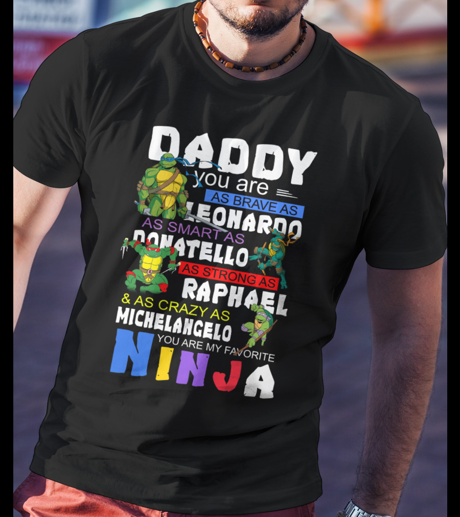 Daddy You Are As Brave As Leonardo As Smart As Donatello As Strong As Raphael And As Crazy As Michelangelo You Are My Favorite Ninja T-Shirt