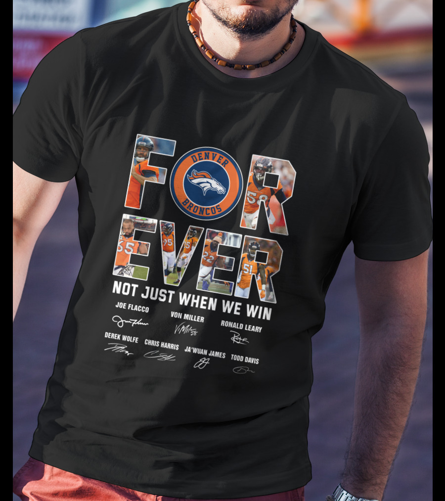 Denver Broncos Forever Not Just When We Win Joe Flacco Von Miller Ronald Leary Derek Wolfe Chris Harris Ja'wuan James Todd Davis T-Shirt