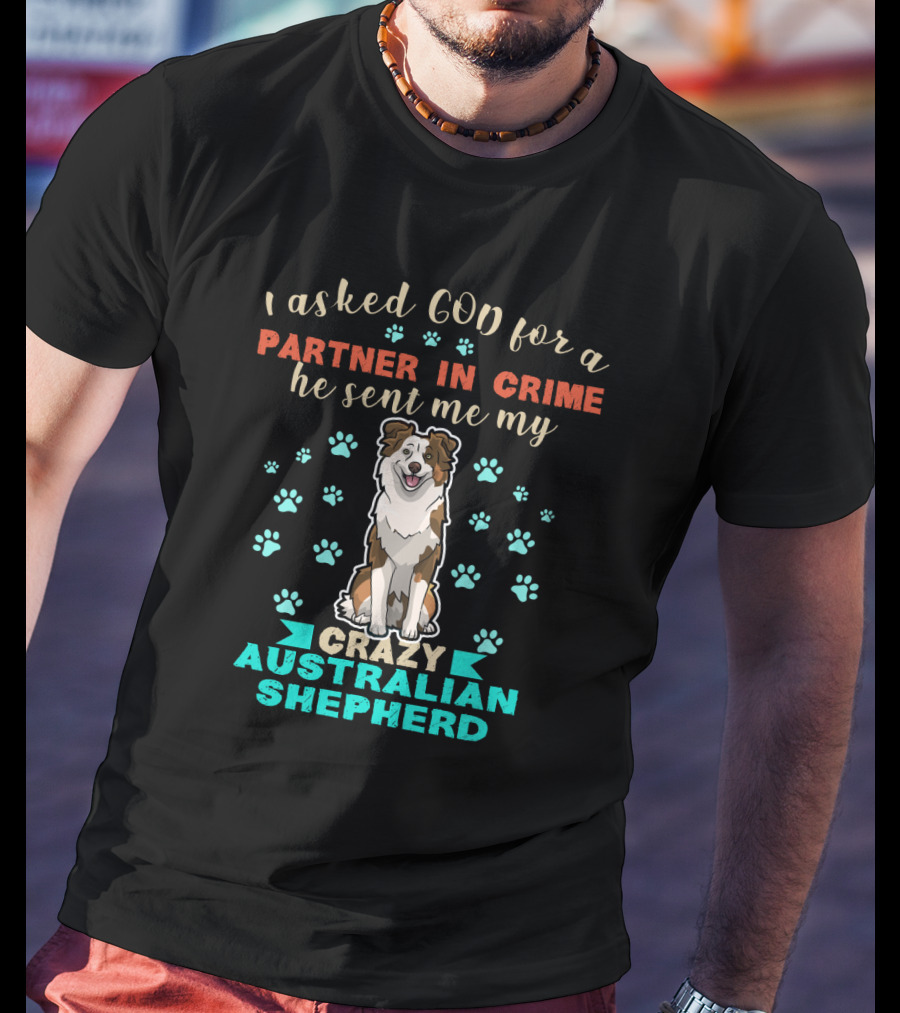 I Asked God For A Partner In Crime Sent Me Crazy Australian Shepherd T-Shirt