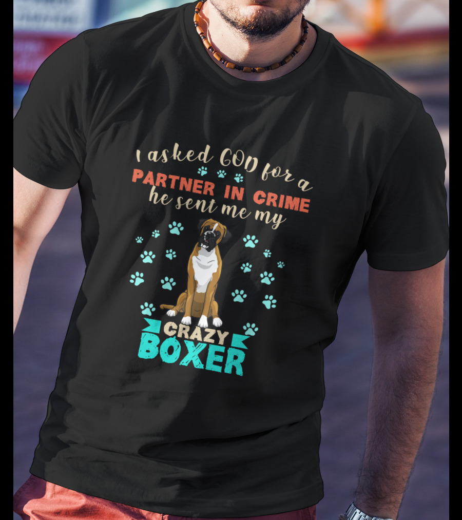 I Asked God For A Partner In Crime He Sent Me My Crazy Boxer T-Shirt