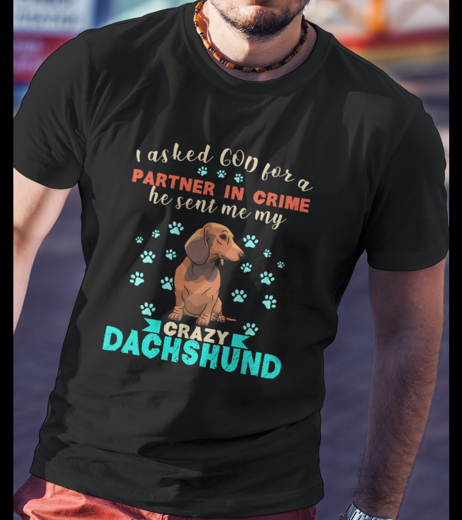 I Asked God For A Partner In Crime He Sent Me My Crazy Dachshund T-Shirt