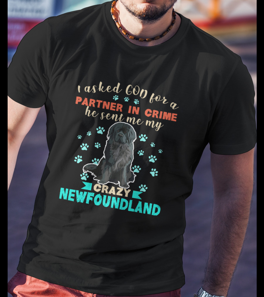 I Asked God For A Partner In Crime He Sent Me My Crazy Newfoundland T-Shirt