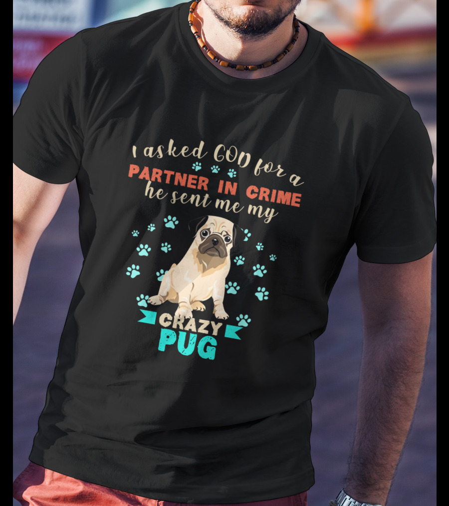 I Asked God For A Partner In Crime He Sent Me My Crazy Pug T-Shirt