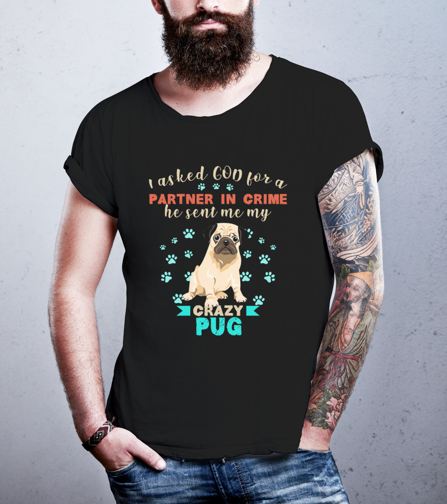 I Asked God For A Partner In Crime He Sent Me My Crazy Pug T-Shirt