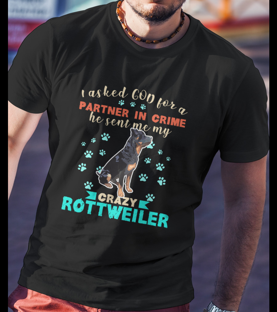 I Asked God For A Partner In Crime He Sent Me My Crazy Rottweiler T-Shirt