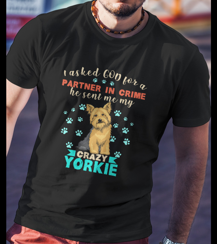 I Asked God For A Partner In Crime He Sent Me My Crazy Yorkie T-Shirt