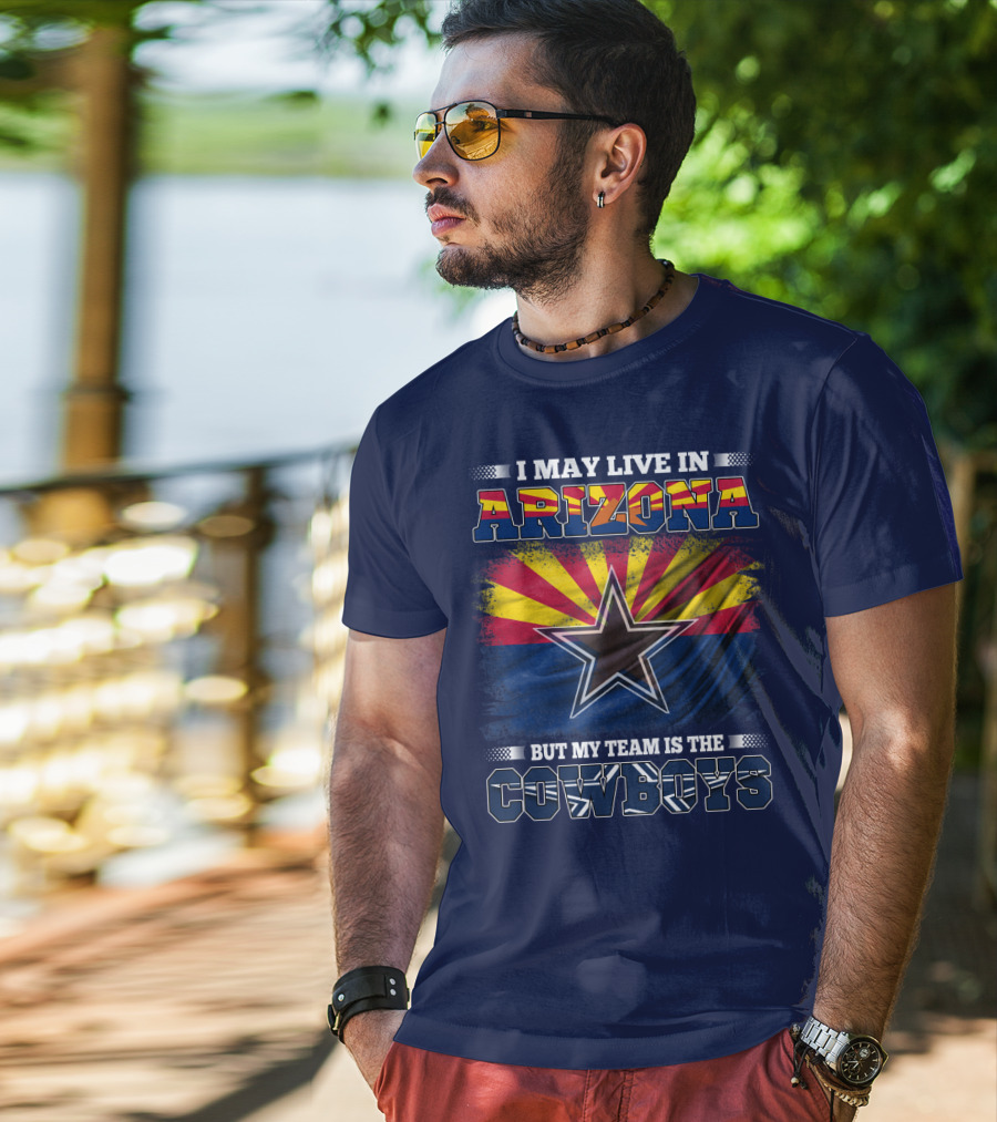 I May Live In Arizona But My Team Is The Cowboys T-Shirt