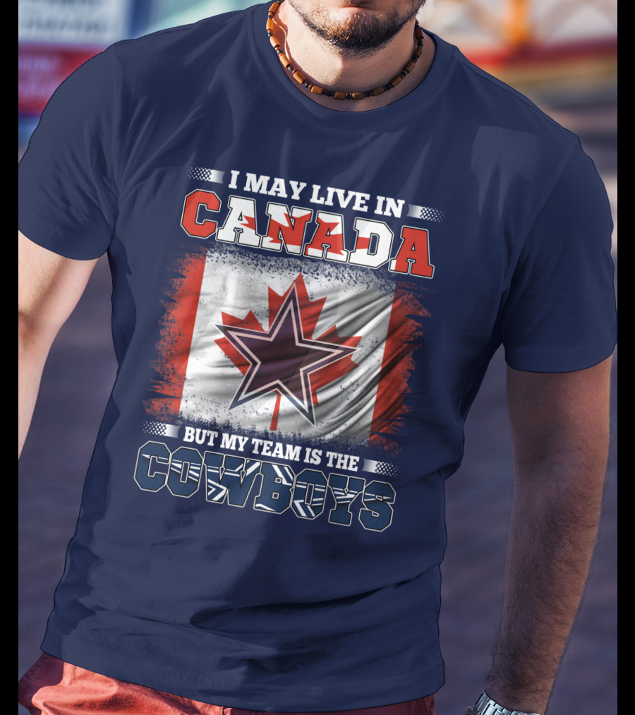 I May Live In Canada But My Team Is The Cowboys T-Shirt