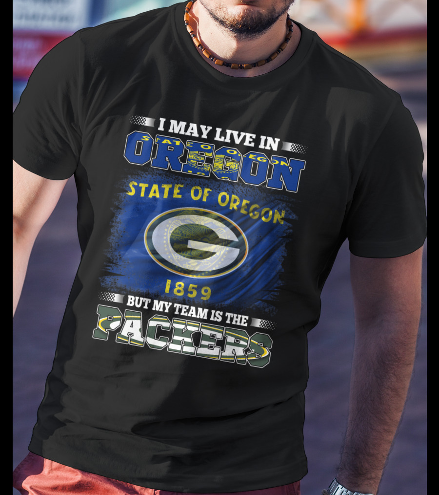 I May Live In Oregon State Of Oregon 1859 But My Team Is The Packers T-Shirt
