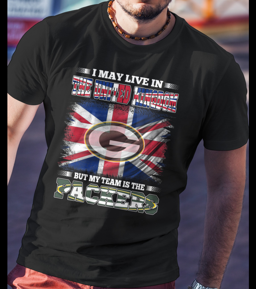 I May Live In The United Kingdom But My Team Is The Packers T-Shirt