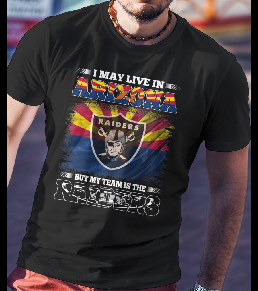 I May Live In Arizona But My Team Is The Raiders Fan Loyalty Arizona Raiders Football T-Shirt