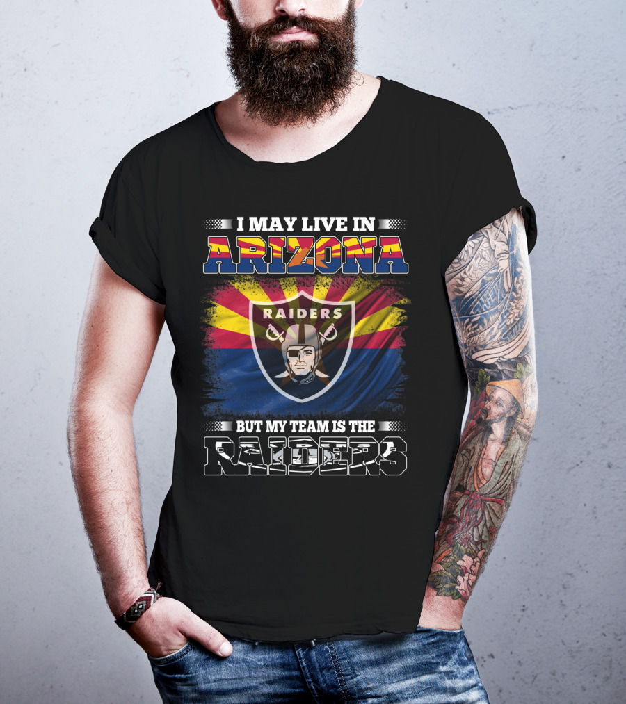 I May Live In Arizona But My Team Is The Raiders Fan Loyalty Arizona Raiders Football T-Shirt