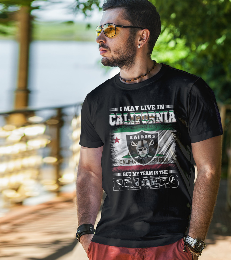 I May Live In California Raiders California Republic But My Team Is The Raiders T-Shirt