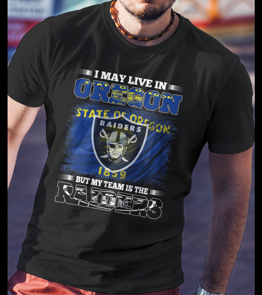 I May Live In Oregon State Of Oregon 1859 But My Team Is The Raiders T-Shirt