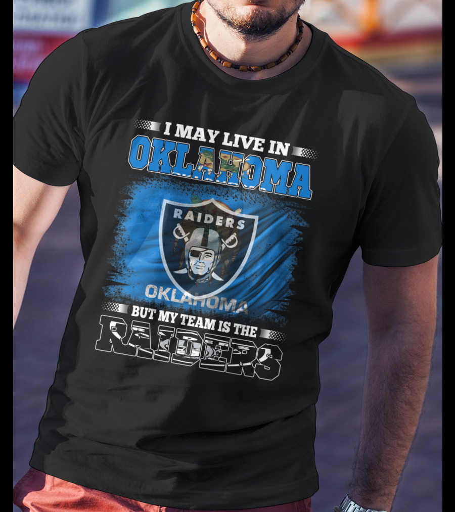 I May Live In Oklahoma But My Team Is The Raiders - Oklahoma Raiders Fan T-Shirt