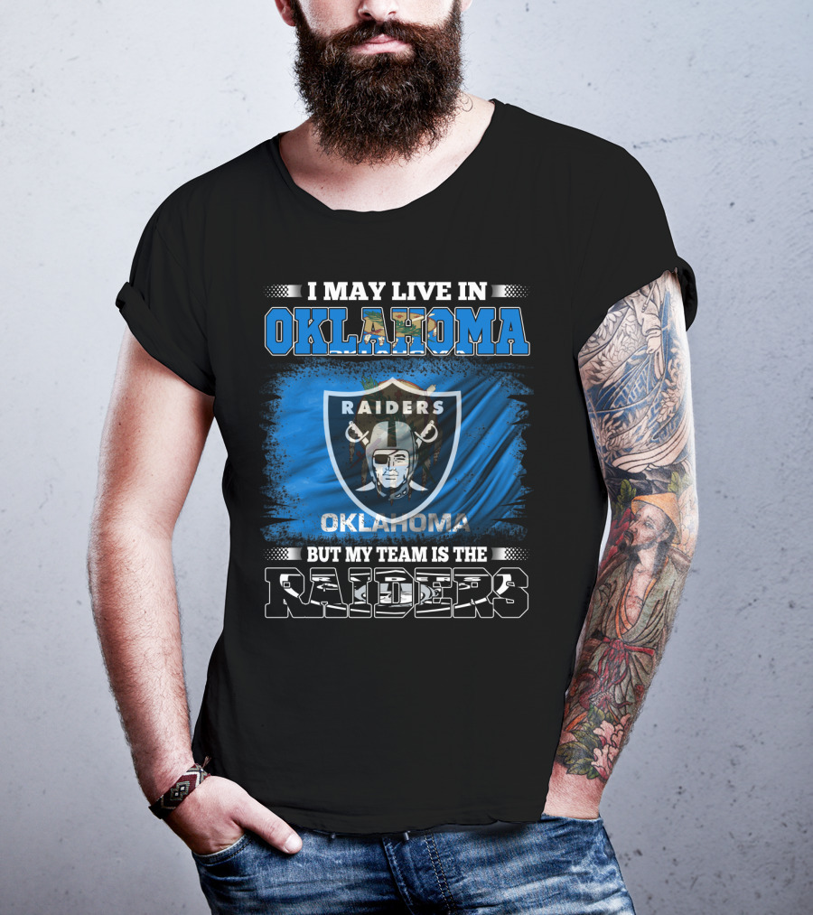 I May Live In Oklahoma But My Team Is The Raiders - Oklahoma Raiders Fan T-Shirt