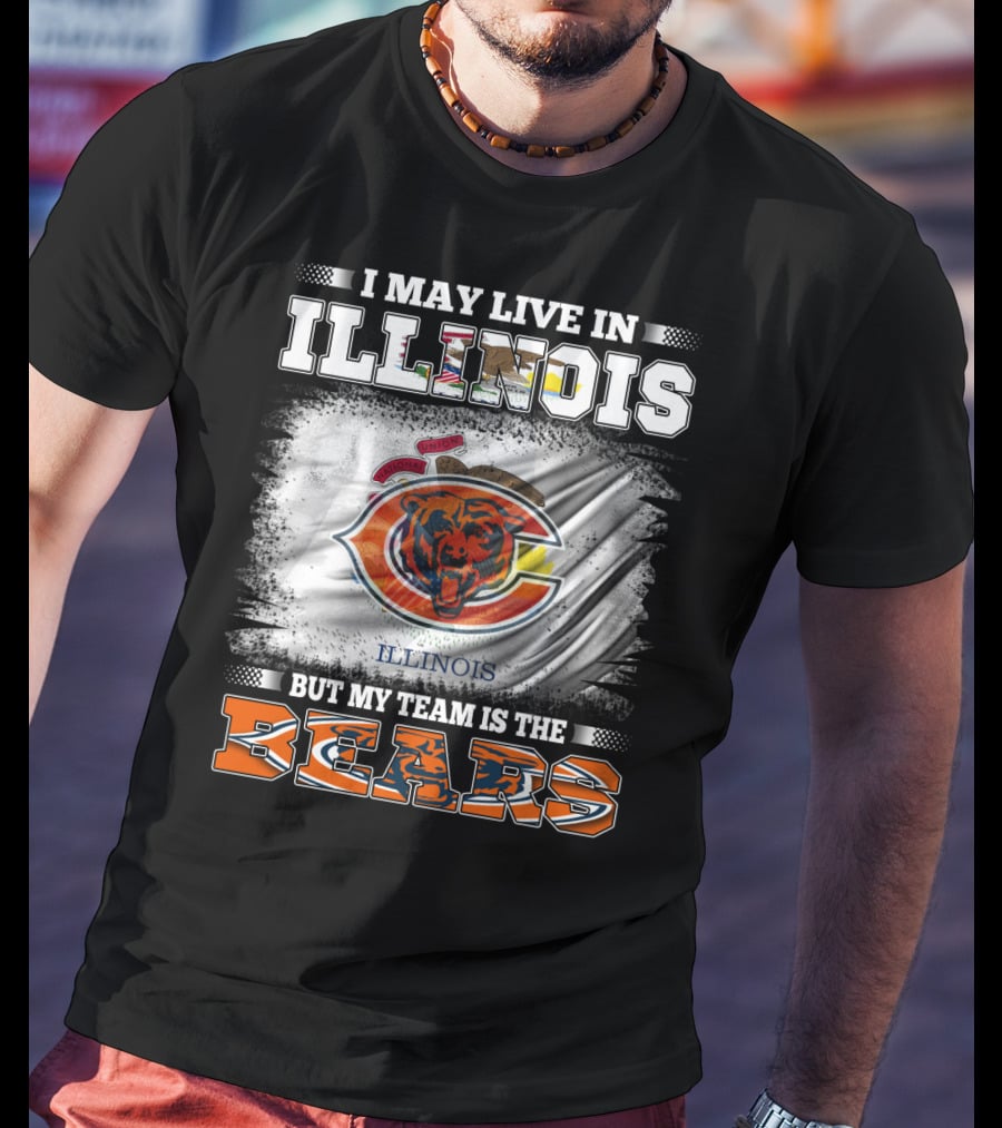 I May Live In Illinois But My Team Is The Bears T-Shirt
